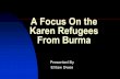 A Focus on the Karen Refugees from Burma - … · Traditionally, the Karen were animists. Spirits were worshiped to try and keep them from creating problems in their lives. Traditional