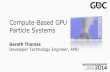 Compute-Based GPU Particle Systemstwvideo01.ubm-us.net/o1/.../Gareth_Thomas_Compute... · Compute-Based GPU Particle Systems Gareth Thomas Developer Technology Engineer, AMD