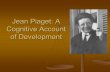 Jean Piaget: A Cognitive Account of Development · Jean Piaget: A Cognitive Account . of Development. Why Study Development? Is the study of development necessary for understanding