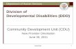 Division of Developmental Disabilities (DDD) for Web/CDU_6... · Division of Developmental Disabilities (DDD) Community Development Unit (CDU) New Provider Orientation June 30, 2011.