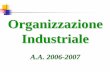 Organizzazione Industriale A.A. 2006-2007 · Organizzazione Industriale A.A. 2006-2007. n Principi di Economia Aziendale ... ed efficacia n Elementi fondamentali della struttura organizzativa