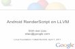 Android RenderScript on LLVM - events.static.linuxfound.org · What is RenderScript? It is the future of Android 3D Rendering and Compute Portability Performance Usability C99 plus