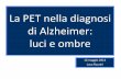 La PET nella diagnosi di Alzheimer: luci e ombre - grg-bs.it · metabolismo del glucosio nelle regioni temporo-parietali alla PET con fluorodesossiglucosio. Questi marker sono indicatori