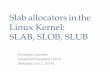 Slab allocators in the Linux Kernel: SLAB, SLOB, SLUB · Slab allocators in the Linux Kernel: SLAB, SLOB, SLUB Christoph Lameter, LinuxCon/Düsseldorf 2014 (Revision Oct 3, 2014)