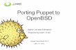 Porting Puppet to OpenBSD - M:Tier · Puppet Camp Berlin 2014 OpenBSD OpenBSD? Unix-like, multi-platform operating system Derived from 4.4BSD, NetBSD fork Kernel + userland + documentation