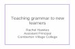 Teaching grammar to new learners - rachelhawkes.com · Teaching grammar to new learners Rachel Hawkes ... •Present tense OR the relationship between an ... key past and future