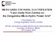 MICRO-GRIDS FOR RURAL ELECTRIFICATION “Case Study from ... · MICRO-GRIDS FOR RURAL ELECTRIFICATION “Case Study from Zambia on the Zengamina Micro -Hydro Power Grid” Presentation