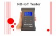NB-IoT Tester presentation 2019 03 · Digital readout RSSI, RSRP, RSRQ and SNR Latency 0s–10s Latencytest Yes ReceiveBandwidth 180 kHz Transmit Power 23 dBm Builtin SIM-cardreader