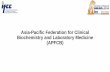 Asia-Pacific Federation for Clinical Biochemistry and ... · ASIA-PACIFIC FEDERATION FOR CLINICAL BIOCHEMISTRY AND LABORATORY MEDICINE Representing Thousands of Clinical Laboratory