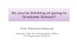 So you’re thinking of going to Graduate School? · So you’re thinking of going to Graduate School? Prof. Marjorie Olmstead Associate Chair for Undergraduate Affairs UW Department