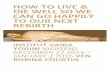 HOW TO LIVE & DIE WELL SO WE CAN GO HAPPILY TO OUR …institutvajrayogini.fr/pdf/Readings_VenRobina_2015.pdf · how to live & die well so we can go happily to our next rebirth institut