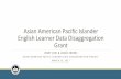 Asian American Pacific Islander English Learner Data Disaggregation Grant Presentation · 2019-12-16 · Asian American Pacific Islander English Learner Data Disaggregation Grant