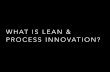 WHAT IS LEAN & PROCESS INNOVATION? · PDF file 2018-10-17 · WHAT IS LEAN & PROCESS INNOVATION? WHAT IS LEAN & PROCESS INNOVATION ... Documents expectations, boundaries, and business