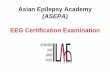EEG Certification Examination - Neurology Asia · EEG Certification Examination ... • Neurology, Epilepsy or EEG Trainees ... Benign Rolandic Epilepsy, Benign Epilepsy of Childhood