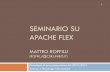 SEMINARIO SU APACHE FLEX - unibo.itroffilli/pub/apache_flex_2012.pdf · mxmlc.exe Java Browser FlashPlayer .swf Desktop/Mobile O.S. AIR runtime .swf .swf JRE Java runtime. 8 Flex