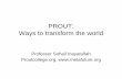 PROUT: Ways to transform the world · humanism – a progressive approach that respects all living beings. It builds on humanism by including plants and animals. • Among the central