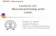 Lecture 12: Micromachining with LaserLaser Micro-machining The primary requirement for laser micro-machining is availability of laser energies in a very small pulse durations. Ultrafast