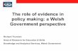 The role of evidence in policy making: a Welsh Government ... · 2. The role of evidence (in practice) EBPM has some conceptual difficulties • Evidence-based, evidence-informed,