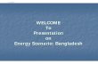 WELCOME To Presentation on Energy Scenario: Bangladesh · 2.2.1 Hydro Power: There is one large hydro facility in the country at Kaptai, installed in the 1960s and producing 1000GWh