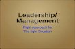 Leadership/ Management Management · Leadership/ Management Management Right Approach for The right Situation. Why this topic? Do more with less Demands for results (“density”)