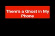 There’s a Ghost in My Phone · If you know someone’s Phone Number: • Track whereabouts, • Know where they go for work • Who they meet and when-- You can • Spy on whom