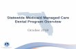 Statewide Medicaid Managed Care Dental Program OverviewThe Dental Component of the Statewide Medicaid Managed Care Program • Beginning in December 2018, Medicaid recipients will