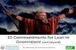 10 Commandments for Lean in Government (and beyond) 1 · 2018-07-30 · globally based consulting organization that focuses on Lean, Six Sigma, Change Management (ACE), Business Metrics