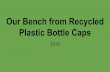 Our Bench from Recycled Plastic Bottle Caps · 2019-09-18 · Plastic bottle caps are not recycled through our local or regional recycling centers so when we heard about Green Tree
