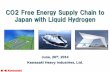 CO2 Free Energy Supply Chain to Japan with Liquid Hydrogen · CO2 Free Energy Supply Chain to Japan with Liquid Hydrogen June, 26th, 2014 Kawasaki Heavy Industries, Ltd.
