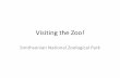 Visiting the Zoo! - Smithsonian Institution · Visiting the Zoo! Smithsonian National Zoological Park . Welcome To the Zoo! The Zoo is a great place to see and experience new things.