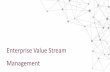 Enterprise Value Stream Management¶kalut/Value+Stream... · better understand the value they deliver, the efficiencies they gain, and the further optimization possibilities for each