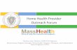 MassHealth Home Health Provider Outreach Forum · 2016-07-26 · Home Health Provider Outreach Forum Thomas Lane, Director, OLTSS FFS Programs Almas Dossa, Program Manager Home Health,