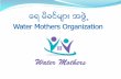 Water Mothers Organization · 2017-04-11 · ေရ မိခင္မ်ား အဖြဲ႕ Water Mothers = WfWP Myanmar + Soroptimist International Myanmar Club • WfWP consists