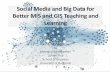 Social Media and Big Data for Better MIS and GIS Teaching ...€¦ · Social Media and Big Data •Social media promises to accelerate students’ engagement, innovation, and learning