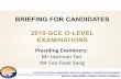 BRIEFING FOR CANDIDATES 2019 GCE O-LEVEL EXAMINATIONS · 2019-10-07 · BRIEFING FOR . CANDIDATES 2019 . GCE O-LEVEL EXAMINATIONS. Presiding Examiners: Mr Jastinian Tan . Mr Foo Fook