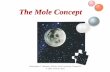 The Mole Concept · The Mole • The mole (mol) is a unit of measure for an amount of a chemical substance. • A mole is Avogadro’s number of particles, that is 6.02 ×1023 particles.
