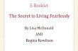 The Secret to Living Fearlessly...The Secret to Living Fearlessly This e-booklet will inspire you to transform your life, achieve your goals and turn your dreams into reality by walking