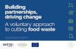 A voluntary approach to cutting food waste€¦ · provide a safe, pre-competitive space for companies to work together. By uniting, voluntary agreement members can cut food waste