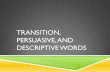 Transition, Persuasive, and Descriptive Words · 2013-05-03 · PERSUASIVE WORDS Recall: Persuasive Essays will ask you to PERSUADE or CONVINCE your audience to believe in you, in