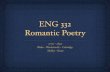 ENG 332 Romantic Poetry - KSUfac.ksu.edu.sa/sites/default/files/332_2012.pdf · ENG 332 Romantic Poetry 1770s ! 1830s Blake ! Wordsworth ! Coleridg " She #ey ! Keats . What is Romanticism