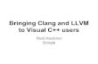 to Visual C++ users Bringing Clang and LLVM...Bringing Clang and LLVM to Visual C++ users Reid Kleckner Google C++ devs demand a good toolchain Fast build times Powerful optimizations: