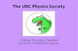 The UBC Physics Society · The UBC Physics Society Chelsea Dunning, President 2014-2015 PHAS Info Session