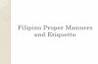 Filipino Proper Manners and Etiquette - About Philippines · Filipino Proper Manners and Etiquette. What is Manners? In sociology, manners are the unenforced standards of conduct