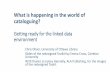 What is happening in the world of cataloguing? · 2018-05-07 · What is happening in the world of cataloguing? Getting ready for the linked data environment Chris Oliver, University
