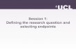 Session 1: Defining the research question and selecting ... · Session 1: Defining the research question and selecting endpoints . Idenfying*the*researchqueson…*! Important to have
