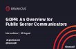 GDPR: An Overview for Public Sector Communicators · What do you need to know? ... • Processing of special categories of data is prohibited under GDPR, unless you can meet further