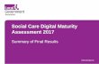 Social Care Digital Maturity Assessment 2017 summary of ... Care... · Social Care Digital Maturity Assessment 2017 Summary of Final Results . Background • Social Care Digital Maturity