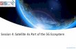 Session 4: Satellite As Part of the 5G Ecosystem · speeds, lower cost-per-bit, and lower latency (when needed) providing satellite-powered 4G and future 5G/Wi-Gig networks • Satellites