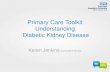 Understanding Diabetic Kidney Disease · Primary Care Toolkit Understanding Diabetic Kidney Disease Karen Jenkins Consultant Nurse. Learning Outcomes •To increase knowledge and