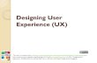 Designing User Experience (UX)...Designing User Experience (UX) This work is licensed under a Creative Commons Attribution-NonCommercial-ShareAlike 3.0 Unported License. Some contents